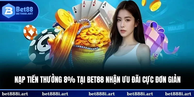 Nạp tiền thưởng 8% tại BET88 nhận ưu đãi vô cùng dễ dàng