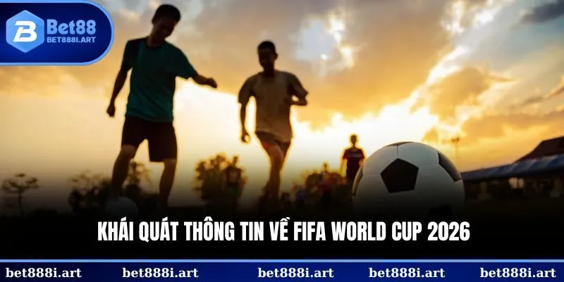 Những nét cơ bản về Fifa World Cup 2026
