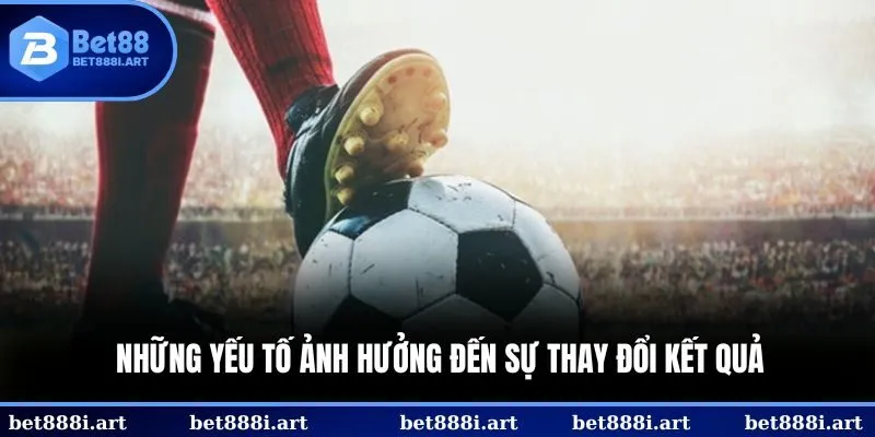 Những yếu tố ảnh hưởng đến sự thay đổi kết quả