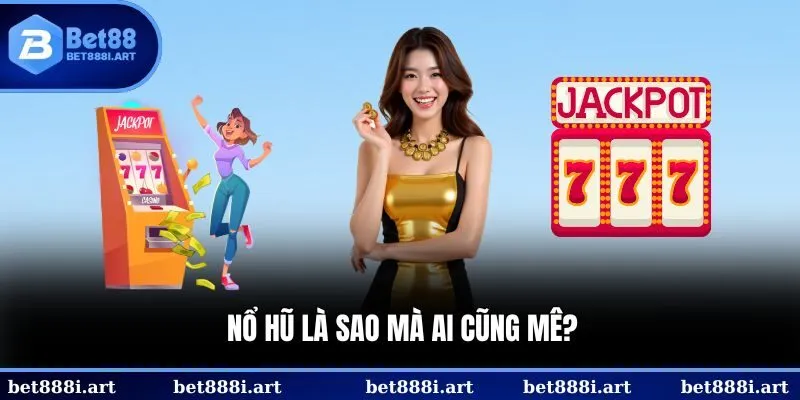 Nổ hũ là sao mà ai cũng mê?